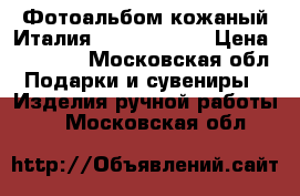 Фотоальбом кожаный Италия Cartotecnica › Цена ­ 12 000 - Московская обл. Подарки и сувениры » Изделия ручной работы   . Московская обл.
